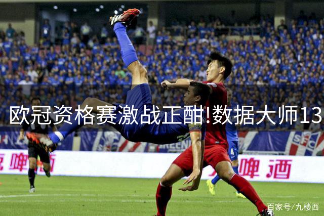 欧冠资格赛激战正酣!数据大师13连红领衔出击
